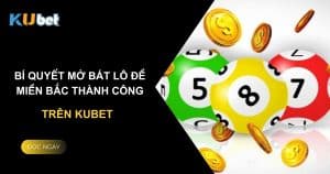 Bí quyết mở bát lô đề miền Bắc thành công trên Kubet